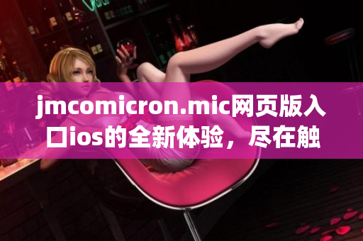 jmcomicron.mic網(wǎng)頁版入口ios的全新體驗，盡在觸手可及- 漫畫掌上行議，開啟你的閱讀之旅