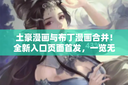 土豪漫畫與布丁漫畫合并！全新入口頁面首發(fā)，一覽無余涵蓋豐富內(nèi)容