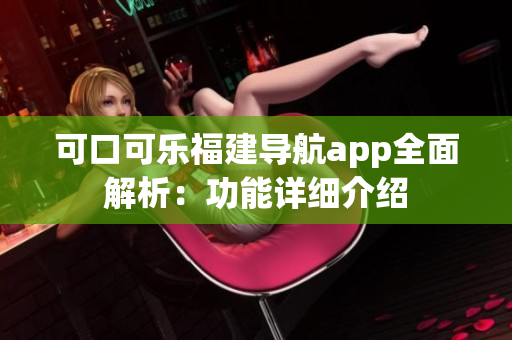 可口可樂福建導航app全面解析：功能詳細介紹