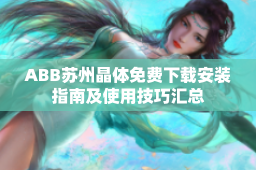 ABB蘇州晶體免費(fèi)下載安裝指南及使用技巧匯總