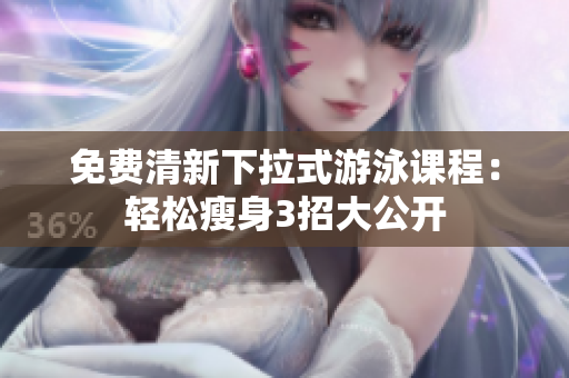 免費(fèi)清新下拉式游泳課程：輕松瘦身3招大公開(kāi)