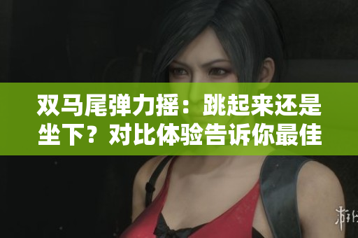 雙馬尾彈力搖：跳起來還是坐下？對比體驗(yàn)告訴你最佳方式