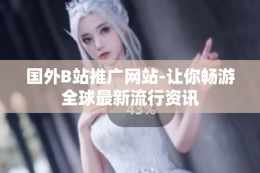 國外B站推廣網(wǎng)站-讓你暢游全球最新流行資訊