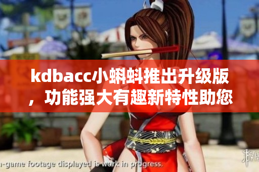 kdbacc小蝌蚪推出升級(jí)版，功能強(qiáng)大有趣新特性助您快樂學(xué)習(xí)
