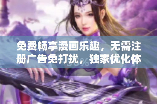 免費暢享漫畫樂趣，無需注冊廣告免打擾，獨家優(yōu)化體驗讓你流連忘返，不容錯過的漫畫在線閱讀平臺
