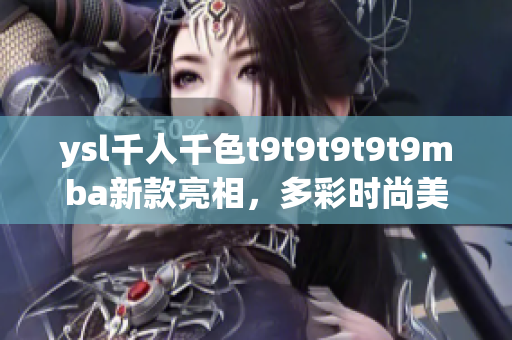 ysl千人千色t9t9t9t9t9mba新款亮相，多彩時(shí)尚美妝魅力引領(lǐng)潮流
