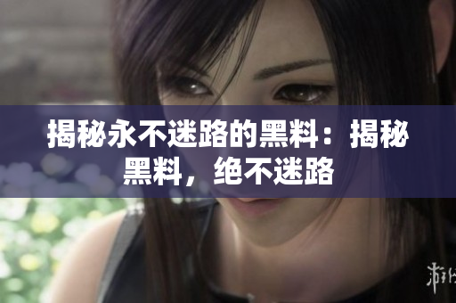 揭秘永不迷路的黑料：揭秘黑料，絕不迷路
