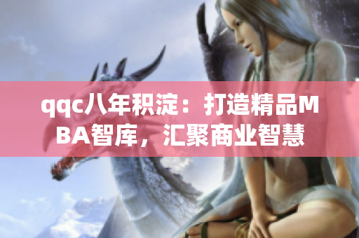 qqc八年積淀：打造精品MBA智庫，匯聚商業(yè)智慧
