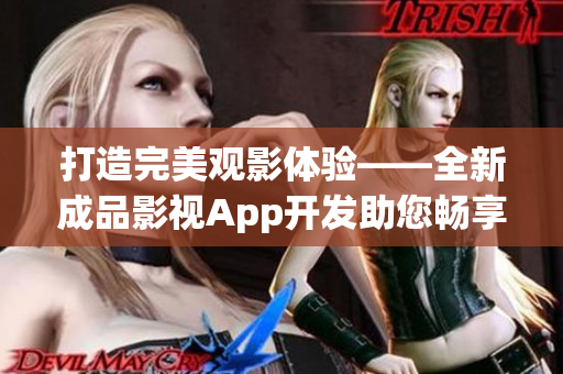 打造完美觀影體驗——全新成品影視App開發(fā)助您暢享高清影視內(nèi)容