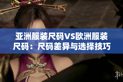 亞洲服裝尺碼VS歐洲服裝尺碼：尺碼差異與選擇技巧