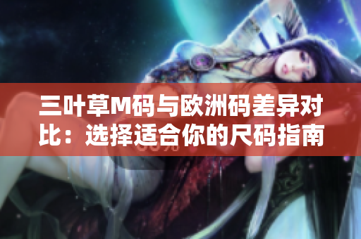 三葉草M碼與歐洲碼差異對(duì)比：選擇適合你的尺碼指南