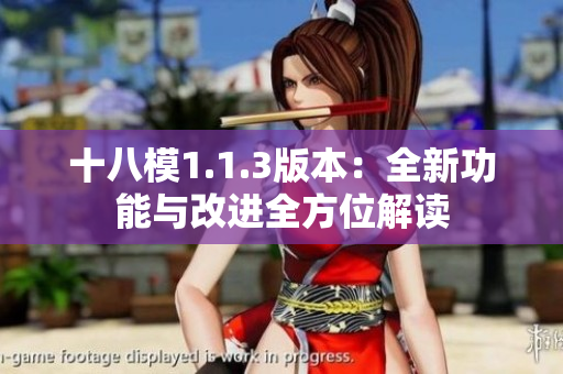 十八模1.1.3版本：全新功能與改進(jìn)全方位解讀