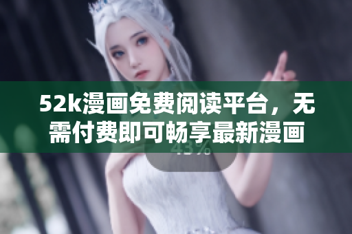 52k漫畫免費(fèi)閱讀平臺(tái)，無需付費(fèi)即可暢享最新漫畫