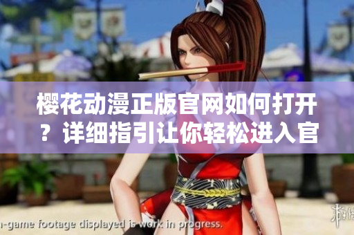 櫻花動(dòng)漫正版官網(wǎng)如何打開？詳細(xì)指引讓你輕松進(jìn)入官方入口