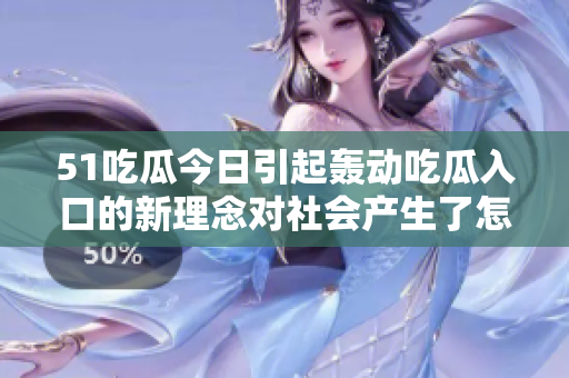 51吃瓜今日引起轟動(dòng)吃瓜入口的新理念對社會(huì)產(chǎn)生了怎樣的影響？