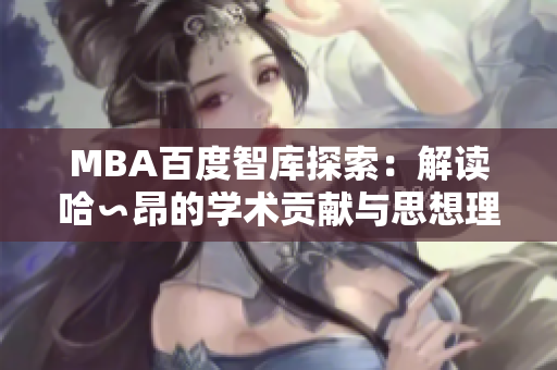 MBA百度智庫(kù)探索：解讀哈∽昂的學(xué)術(shù)貢獻(xiàn)與思想理念
