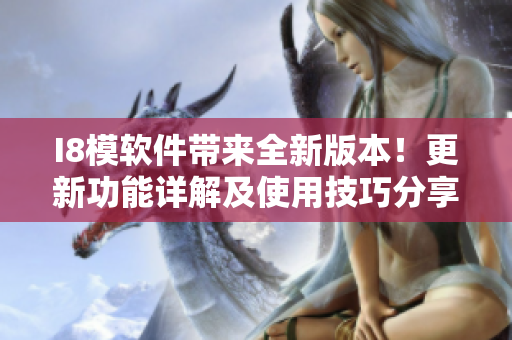 I8模軟件帶來(lái)全新版本！更新功能詳解及使用技巧分享