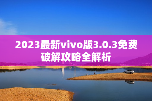 2023最新vivo版3.0.3免費(fèi)破解攻略全解析