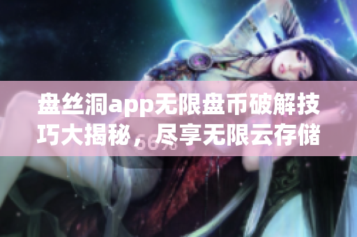 盤(pán)絲洞app無(wú)限盤(pán)幣破解技巧大揭秘，盡享無(wú)限云存儲(chǔ)空間