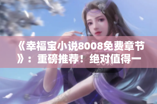 《幸福寶小說(shuō)8008免費(fèi)章節(jié)》：重磅推薦！絕對(duì)值得一讀的免費(fèi)排行榜揭曉