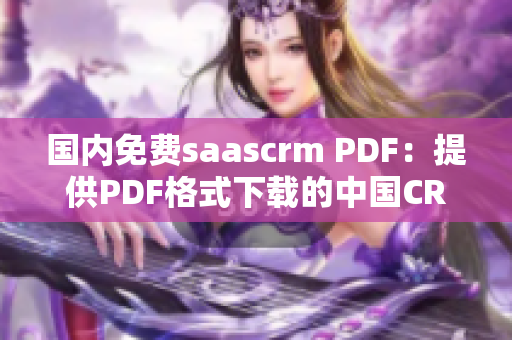 國內(nèi)免費(fèi)saascrm PDF：提供PDF格式下載的中國CRM平臺
