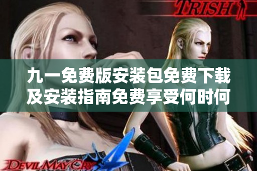 九一免費(fèi)版安裝包免費(fèi)下載及安裝指南免費(fèi)享受何時(shí)何地的便利服務(wù)