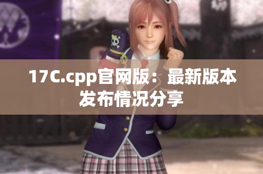 17C.cpp官網(wǎng)版：最新版本發(fā)布情況分享