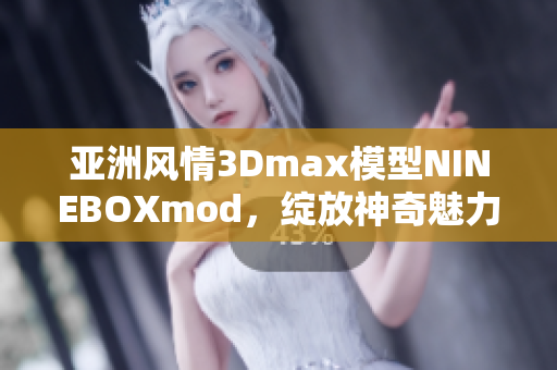 亞洲風(fēng)情3Dmax模型NINEBOXmod，綻放神奇魅力