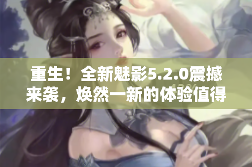 重生！全新魅影5.2.0震撼來襲，煥然一新的體驗(yàn)值得期待