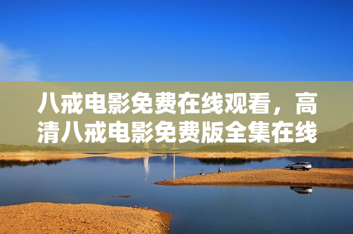 八戒電影免費(fèi)在線觀看，高清八戒電影免費(fèi)版全集在線觀看