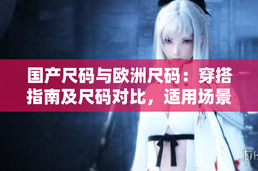 國(guó)產(chǎn)尺碼與歐洲尺碼：穿搭指南及尺碼對(duì)比，適用場(chǎng)景全解析