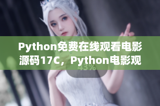 Python免費(fèi)在線觀看電影源碼17C，Python電影觀看源碼17C免費(fèi)獲取