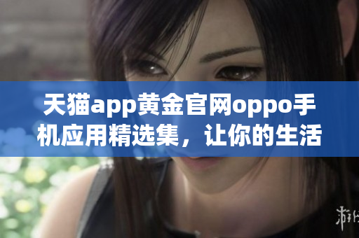 天貓app黃金官網(wǎng)oppo手機(jī)應(yīng)用精選集，讓你的生活更便捷