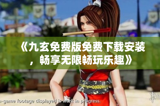 《九玄免費(fèi)版免費(fèi)下載安裝，暢享無限暢玩樂趣》