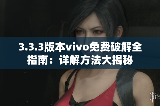 3.3.3版本vivo免費破解全指南：詳解方法大揭秘