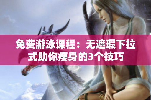 免費(fèi)游泳課程：無遮瑕下拉式助你瘦身的3個(gè)技巧