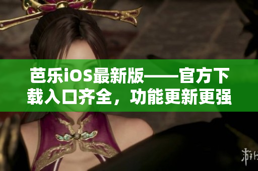 芭樂iOS最新版——官方下載入口齊全，功能更新更強(qiáng)大