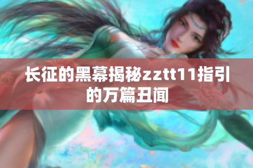 長征的黑幕揭秘zztt11指引的萬篇丑聞
