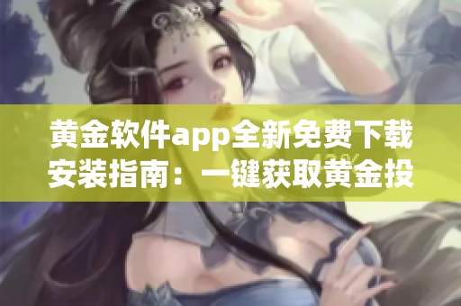 黃金軟件app全新免費(fèi)下載安裝指南：一鍵獲取黃金投資利器