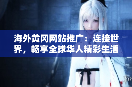 海外黃岡網(wǎng)站推廣：連接世界，暢享全球華人精彩生活