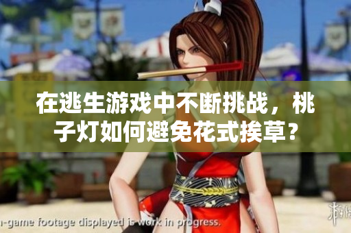 在逃生游戲中不斷挑戰(zhàn)，桃子燈如何避免花式挨草？