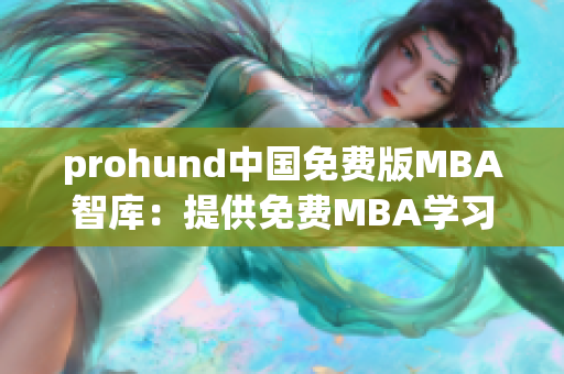 prohund中國免費版MBA智庫：提供免費MBA學習資源和實用工具
