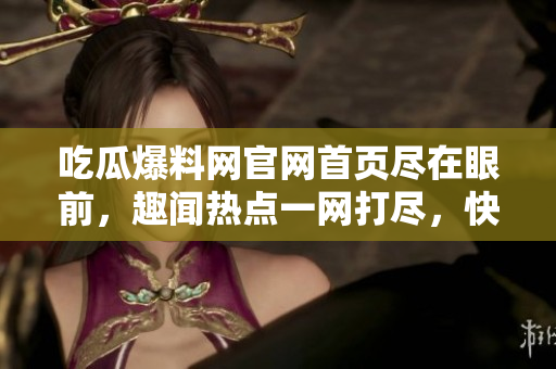 吃瓜爆料網(wǎng)官網(wǎng)首頁盡在眼前，趣聞熱點(diǎn)一網(wǎng)打盡，快來一探究竟！