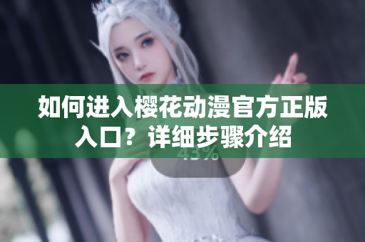 如何進(jìn)入櫻花動(dòng)漫官方正版入口？詳細(xì)步驟介紹
