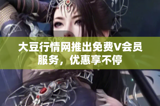 大豆行情網(wǎng)推出免費(fèi)V會(huì)員服務(wù)，優(yōu)惠享不停