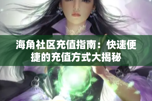 海角社區(qū)充值指南：快速便捷的充值方式大揭秘