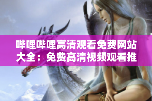 嗶哩嗶哩高清觀看免費(fèi)網(wǎng)站大全：免費(fèi)高清視頻觀看推薦及評(píng)測(cè)