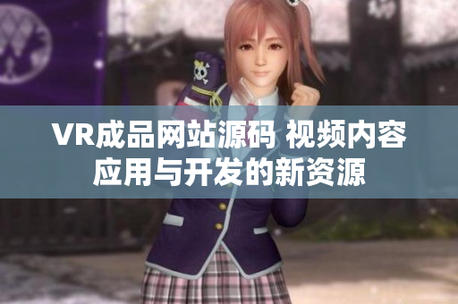 VR成品網(wǎng)站源碼 視頻內(nèi)容應(yīng)用與開發(fā)的新資源