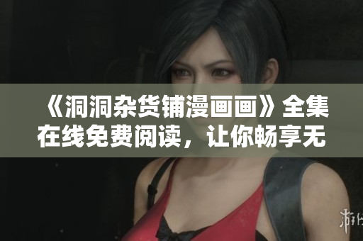 《洞洞雜貨鋪漫畫畫》全集在線免費閱讀，讓你暢享無盡的漫畫之樂