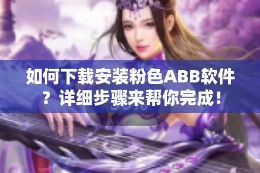 如何下載安裝粉色ABB軟件？詳細(xì)步驟來幫你完成！